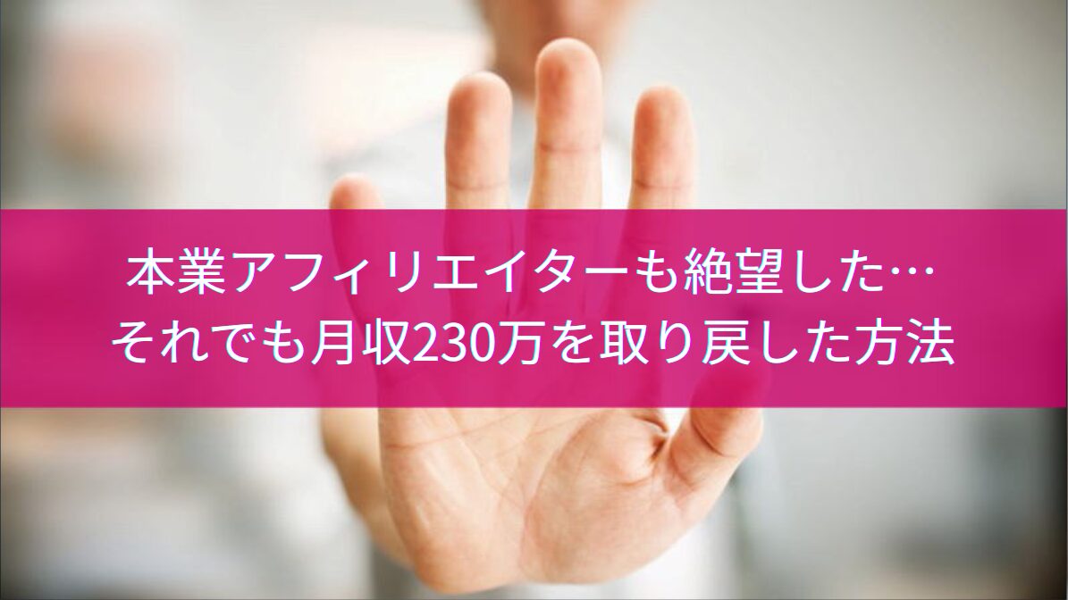 本業アフィリエイターも絶望した…それでも月収230万を取り戻した方法